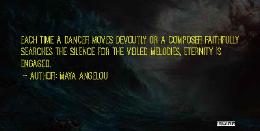 Maya Angelou Quotes: Each Time A Dancer Moves Devoutly Or A Composer Faithfully Searches The Silence For The Veiled Melodies, Eternity Is Engaged.