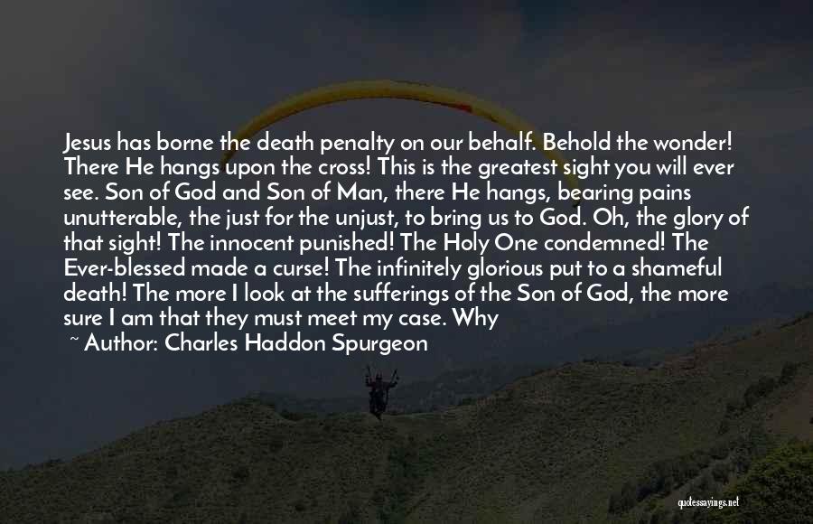 Charles Haddon Spurgeon Quotes: Jesus Has Borne The Death Penalty On Our Behalf. Behold The Wonder! There He Hangs Upon The Cross! This Is