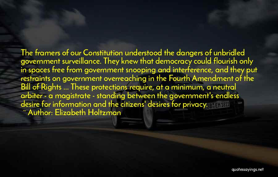 Elizabeth Holtzman Quotes: The Framers Of Our Constitution Understood The Dangers Of Unbridled Government Surveillance. They Knew That Democracy Could Flourish Only In