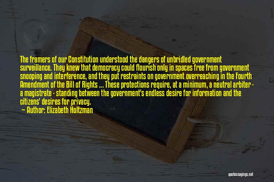 Elizabeth Holtzman Quotes: The Framers Of Our Constitution Understood The Dangers Of Unbridled Government Surveillance. They Knew That Democracy Could Flourish Only In