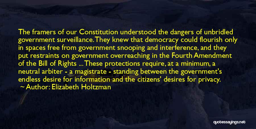 Elizabeth Holtzman Quotes: The Framers Of Our Constitution Understood The Dangers Of Unbridled Government Surveillance. They Knew That Democracy Could Flourish Only In