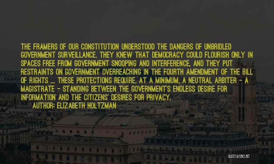 Elizabeth Holtzman Quotes: The Framers Of Our Constitution Understood The Dangers Of Unbridled Government Surveillance. They Knew That Democracy Could Flourish Only In