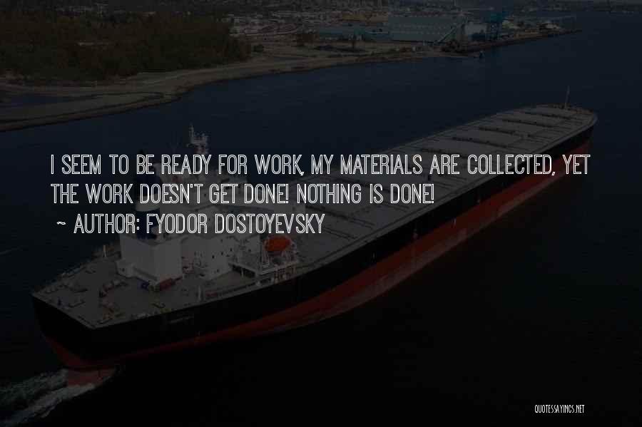 Fyodor Dostoyevsky Quotes: I Seem To Be Ready For Work, My Materials Are Collected, Yet The Work Doesn't Get Done! Nothing Is Done!