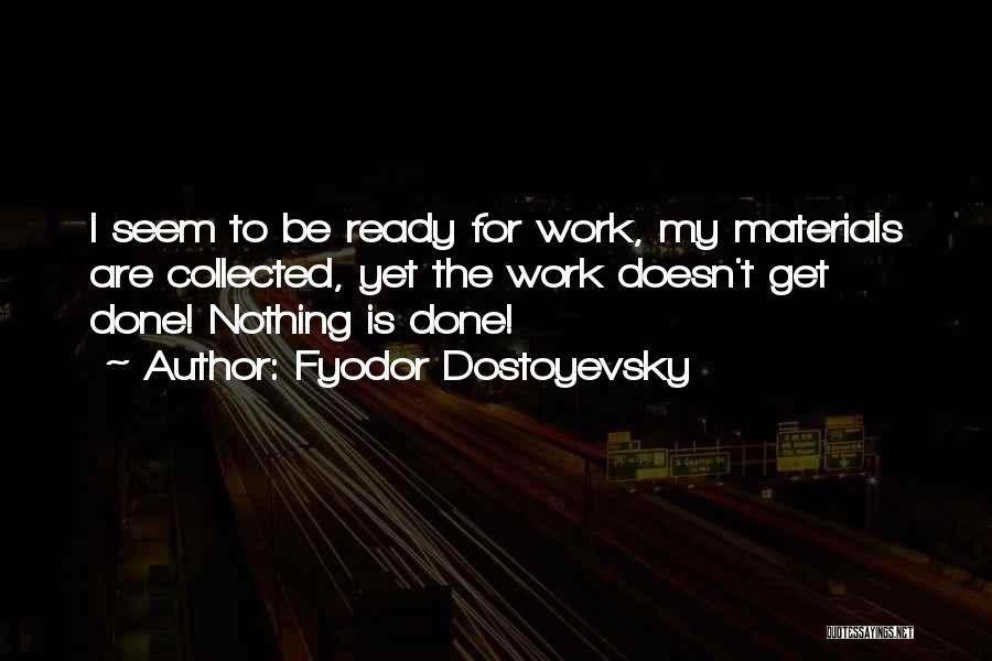 Fyodor Dostoyevsky Quotes: I Seem To Be Ready For Work, My Materials Are Collected, Yet The Work Doesn't Get Done! Nothing Is Done!