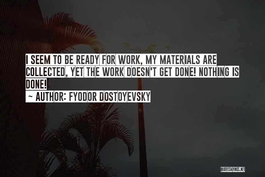Fyodor Dostoyevsky Quotes: I Seem To Be Ready For Work, My Materials Are Collected, Yet The Work Doesn't Get Done! Nothing Is Done!