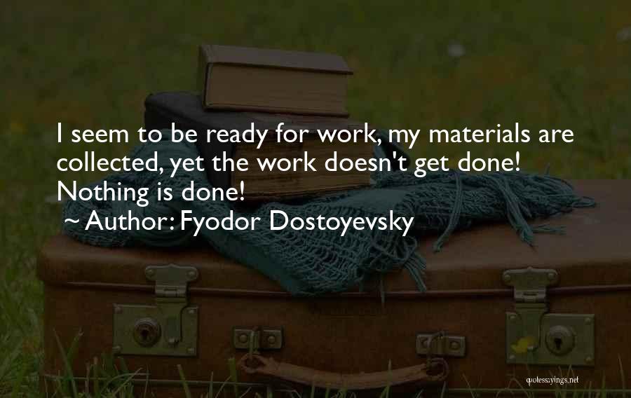 Fyodor Dostoyevsky Quotes: I Seem To Be Ready For Work, My Materials Are Collected, Yet The Work Doesn't Get Done! Nothing Is Done!