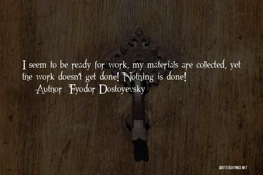 Fyodor Dostoyevsky Quotes: I Seem To Be Ready For Work, My Materials Are Collected, Yet The Work Doesn't Get Done! Nothing Is Done!