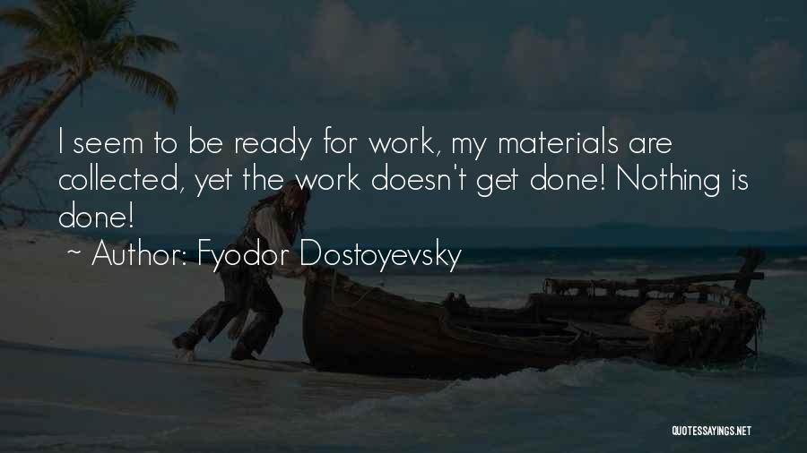 Fyodor Dostoyevsky Quotes: I Seem To Be Ready For Work, My Materials Are Collected, Yet The Work Doesn't Get Done! Nothing Is Done!