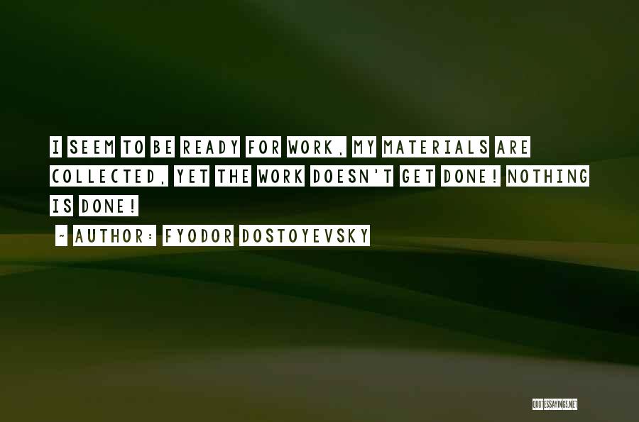 Fyodor Dostoyevsky Quotes: I Seem To Be Ready For Work, My Materials Are Collected, Yet The Work Doesn't Get Done! Nothing Is Done!