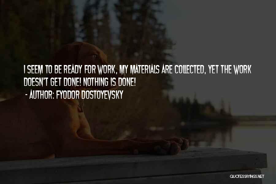 Fyodor Dostoyevsky Quotes: I Seem To Be Ready For Work, My Materials Are Collected, Yet The Work Doesn't Get Done! Nothing Is Done!
