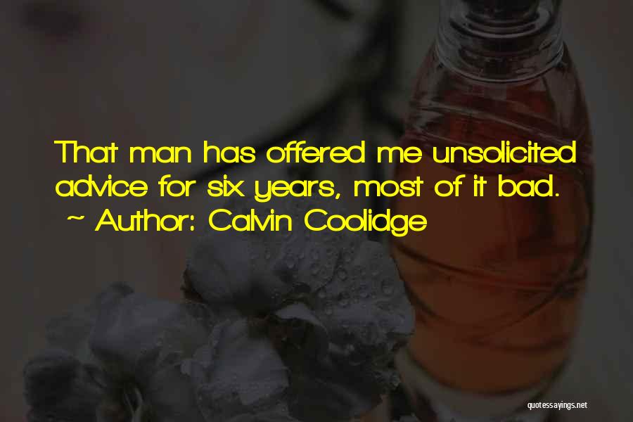 Calvin Coolidge Quotes: That Man Has Offered Me Unsolicited Advice For Six Years, Most Of It Bad.