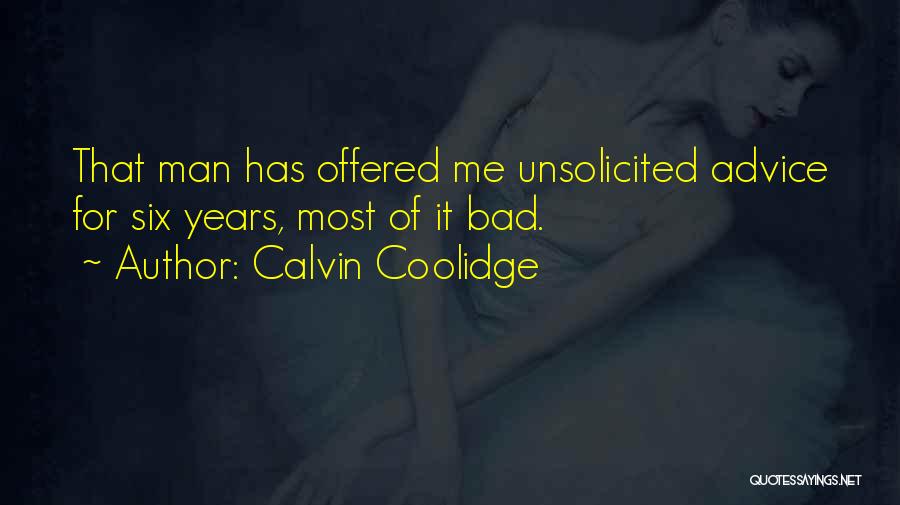 Calvin Coolidge Quotes: That Man Has Offered Me Unsolicited Advice For Six Years, Most Of It Bad.