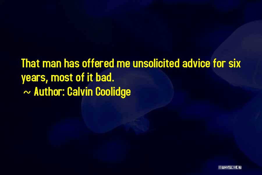 Calvin Coolidge Quotes: That Man Has Offered Me Unsolicited Advice For Six Years, Most Of It Bad.