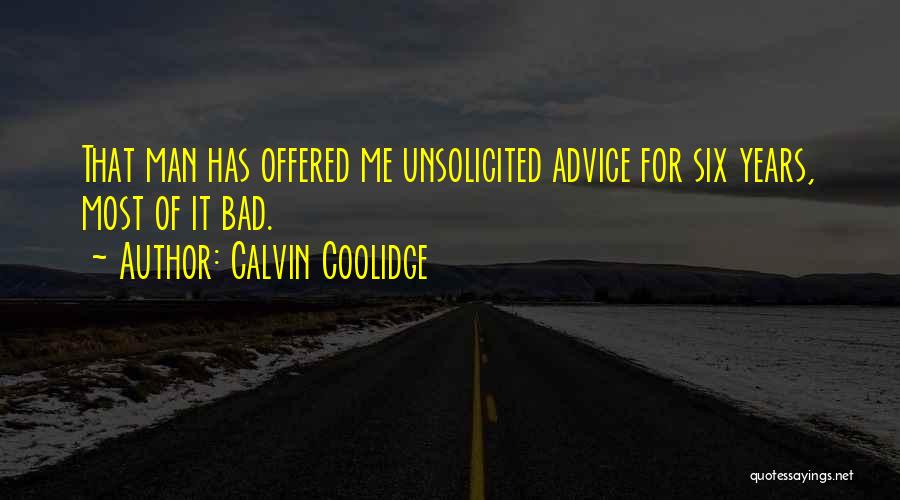 Calvin Coolidge Quotes: That Man Has Offered Me Unsolicited Advice For Six Years, Most Of It Bad.