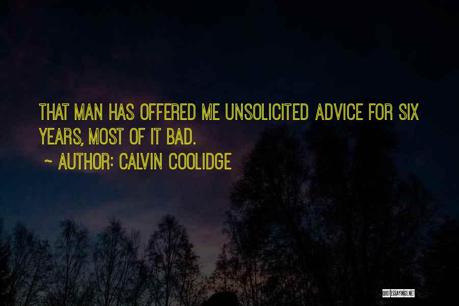 Calvin Coolidge Quotes: That Man Has Offered Me Unsolicited Advice For Six Years, Most Of It Bad.