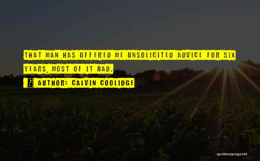 Calvin Coolidge Quotes: That Man Has Offered Me Unsolicited Advice For Six Years, Most Of It Bad.