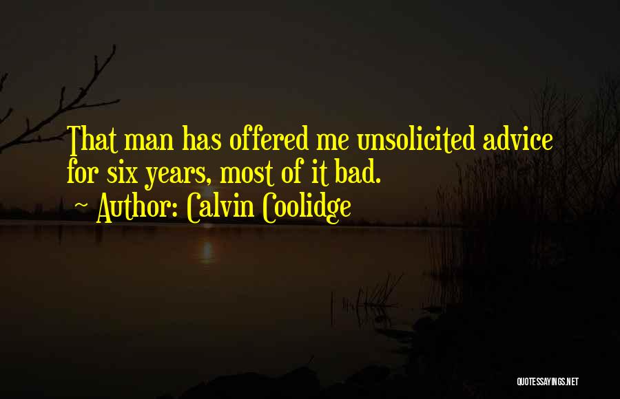 Calvin Coolidge Quotes: That Man Has Offered Me Unsolicited Advice For Six Years, Most Of It Bad.