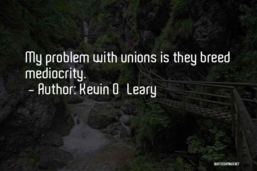 Kevin O'Leary Quotes: My Problem With Unions Is They Breed Mediocrity.