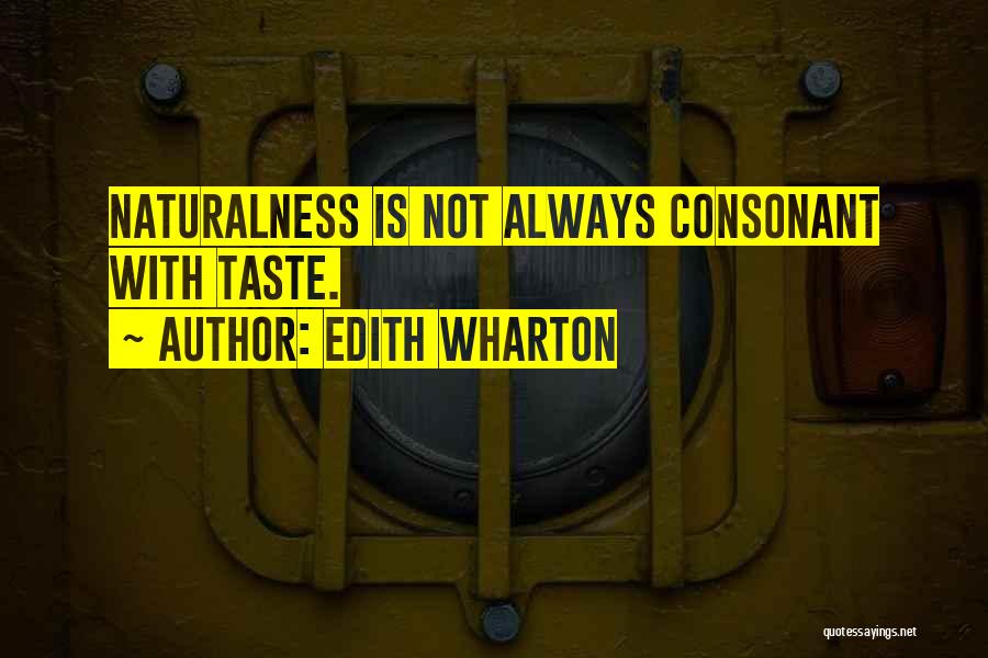 Edith Wharton Quotes: Naturalness Is Not Always Consonant With Taste.
