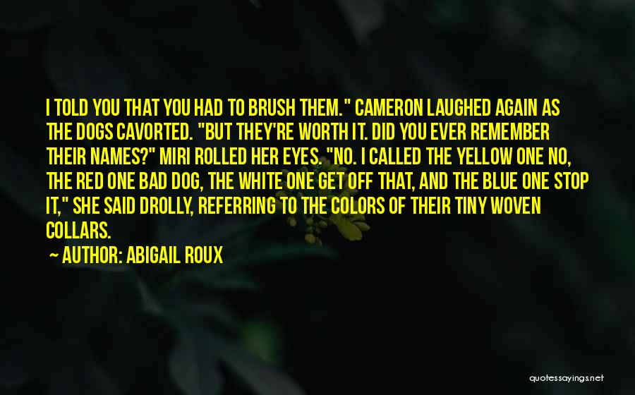 Abigail Roux Quotes: I Told You That You Had To Brush Them. Cameron Laughed Again As The Dogs Cavorted. But They're Worth It.