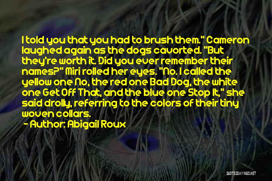 Abigail Roux Quotes: I Told You That You Had To Brush Them. Cameron Laughed Again As The Dogs Cavorted. But They're Worth It.