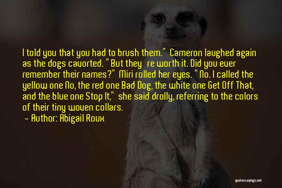 Abigail Roux Quotes: I Told You That You Had To Brush Them. Cameron Laughed Again As The Dogs Cavorted. But They're Worth It.