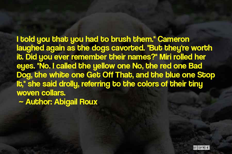 Abigail Roux Quotes: I Told You That You Had To Brush Them. Cameron Laughed Again As The Dogs Cavorted. But They're Worth It.