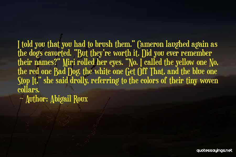 Abigail Roux Quotes: I Told You That You Had To Brush Them. Cameron Laughed Again As The Dogs Cavorted. But They're Worth It.