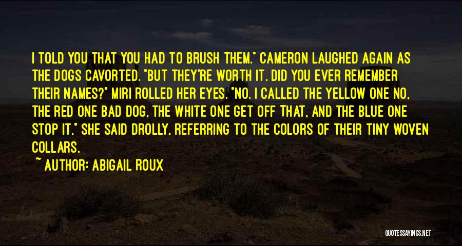 Abigail Roux Quotes: I Told You That You Had To Brush Them. Cameron Laughed Again As The Dogs Cavorted. But They're Worth It.