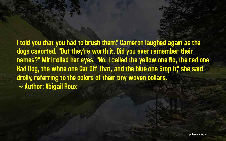 Abigail Roux Quotes: I Told You That You Had To Brush Them. Cameron Laughed Again As The Dogs Cavorted. But They're Worth It.