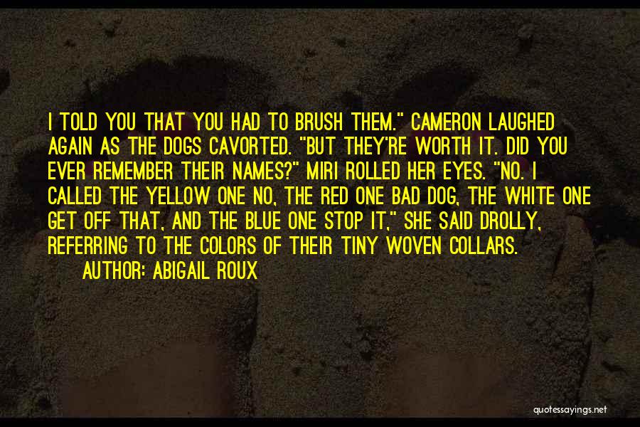 Abigail Roux Quotes: I Told You That You Had To Brush Them. Cameron Laughed Again As The Dogs Cavorted. But They're Worth It.