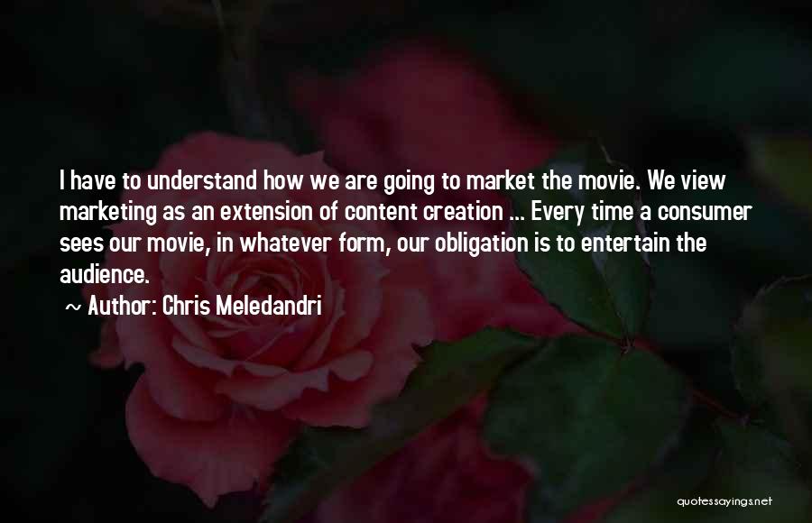 Chris Meledandri Quotes: I Have To Understand How We Are Going To Market The Movie. We View Marketing As An Extension Of Content