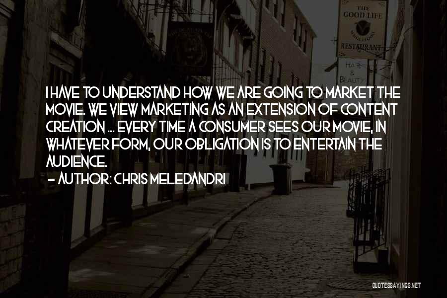 Chris Meledandri Quotes: I Have To Understand How We Are Going To Market The Movie. We View Marketing As An Extension Of Content