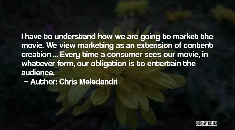 Chris Meledandri Quotes: I Have To Understand How We Are Going To Market The Movie. We View Marketing As An Extension Of Content