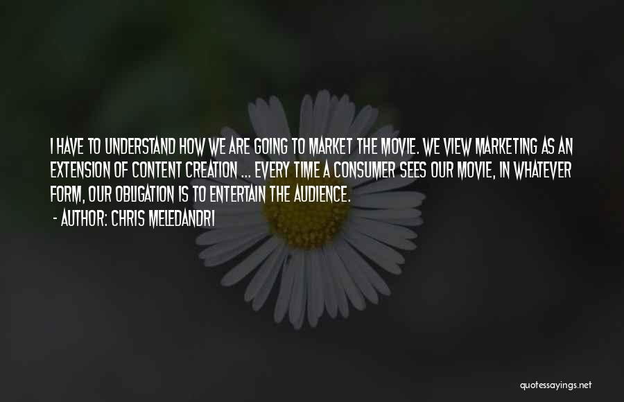 Chris Meledandri Quotes: I Have To Understand How We Are Going To Market The Movie. We View Marketing As An Extension Of Content