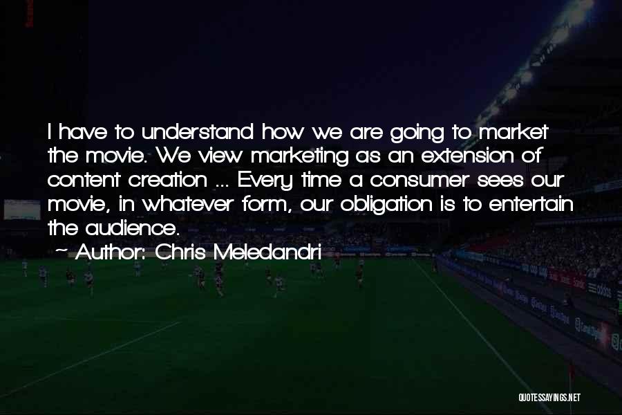 Chris Meledandri Quotes: I Have To Understand How We Are Going To Market The Movie. We View Marketing As An Extension Of Content