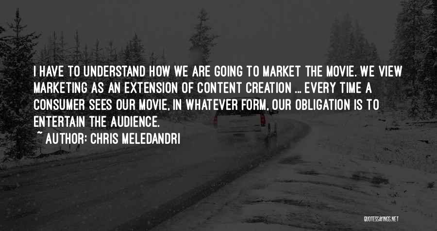 Chris Meledandri Quotes: I Have To Understand How We Are Going To Market The Movie. We View Marketing As An Extension Of Content