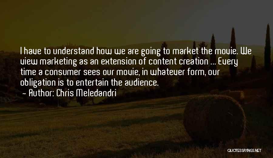 Chris Meledandri Quotes: I Have To Understand How We Are Going To Market The Movie. We View Marketing As An Extension Of Content