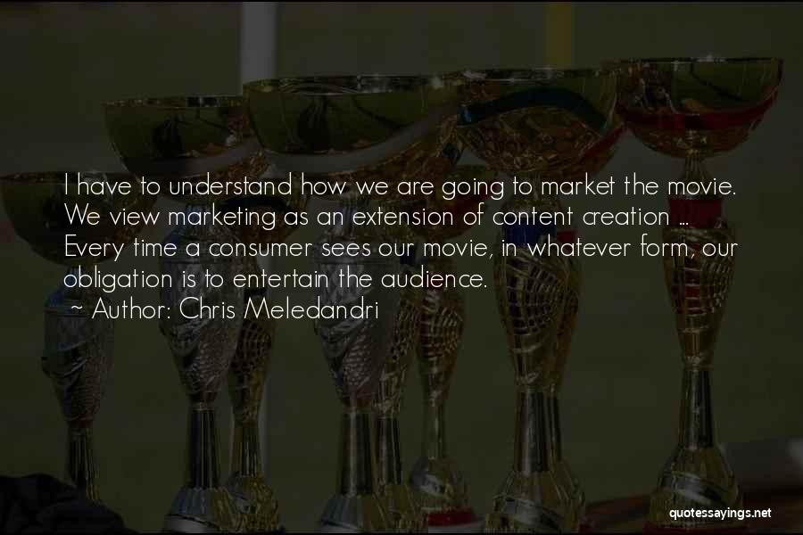 Chris Meledandri Quotes: I Have To Understand How We Are Going To Market The Movie. We View Marketing As An Extension Of Content