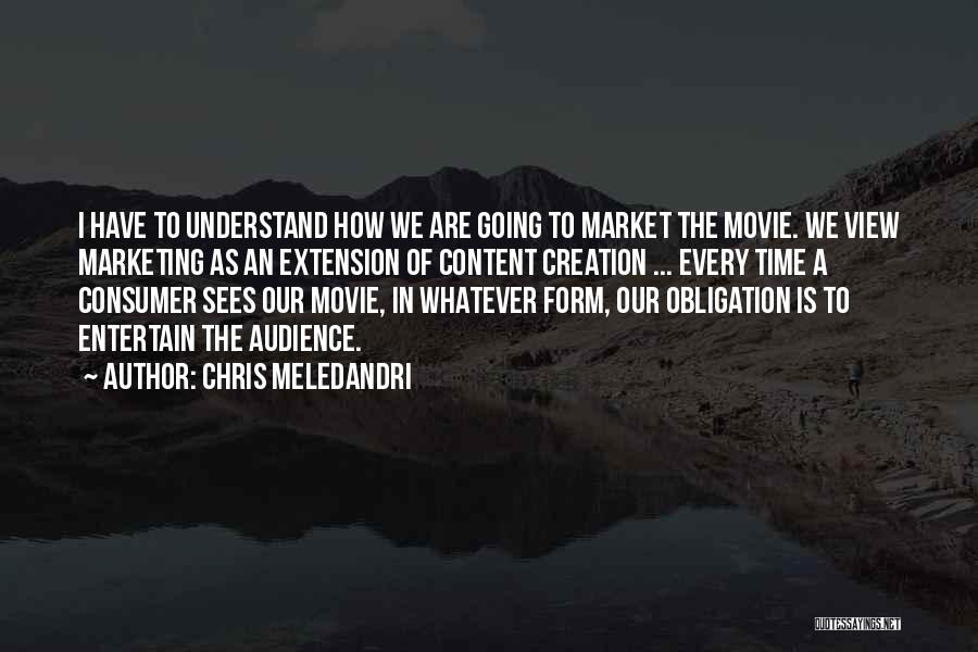 Chris Meledandri Quotes: I Have To Understand How We Are Going To Market The Movie. We View Marketing As An Extension Of Content