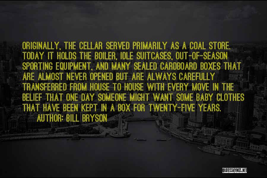 Bill Bryson Quotes: Originally, The Cellar Served Primarily As A Coal Store. Today It Holds The Boiler, Idle Suitcases, Out-of-season Sporting Equipment, And