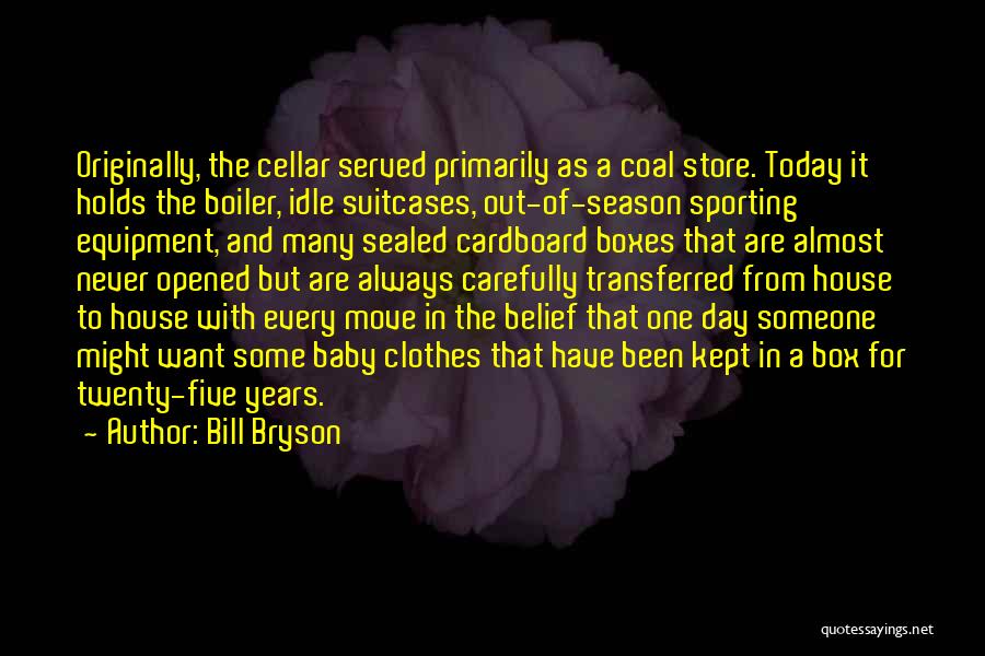 Bill Bryson Quotes: Originally, The Cellar Served Primarily As A Coal Store. Today It Holds The Boiler, Idle Suitcases, Out-of-season Sporting Equipment, And