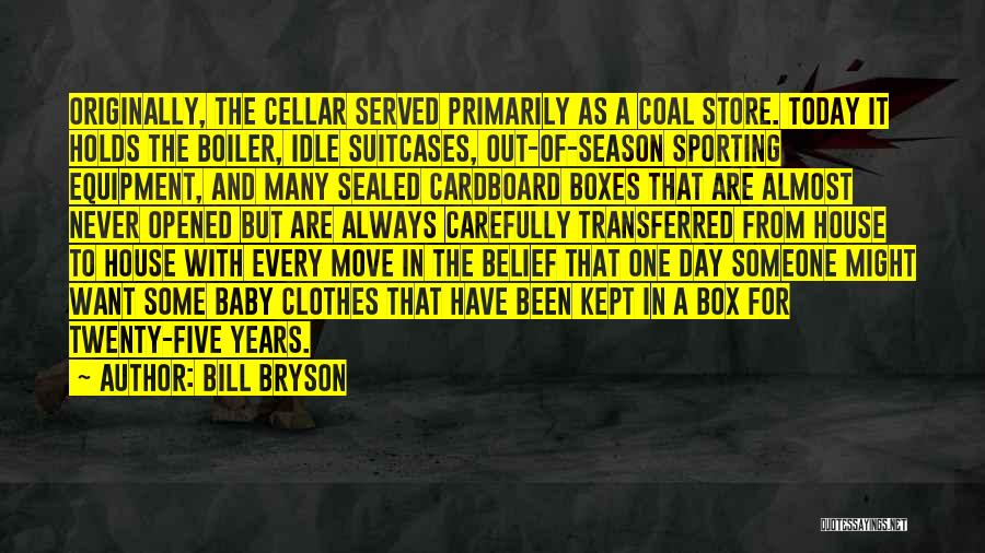 Bill Bryson Quotes: Originally, The Cellar Served Primarily As A Coal Store. Today It Holds The Boiler, Idle Suitcases, Out-of-season Sporting Equipment, And