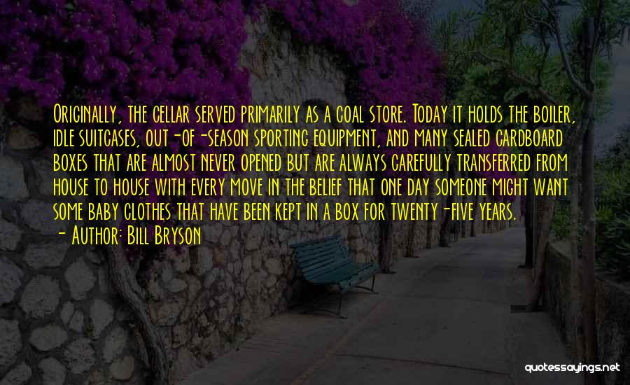 Bill Bryson Quotes: Originally, The Cellar Served Primarily As A Coal Store. Today It Holds The Boiler, Idle Suitcases, Out-of-season Sporting Equipment, And