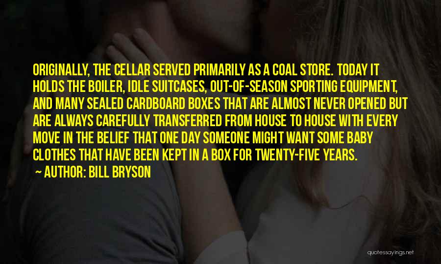 Bill Bryson Quotes: Originally, The Cellar Served Primarily As A Coal Store. Today It Holds The Boiler, Idle Suitcases, Out-of-season Sporting Equipment, And