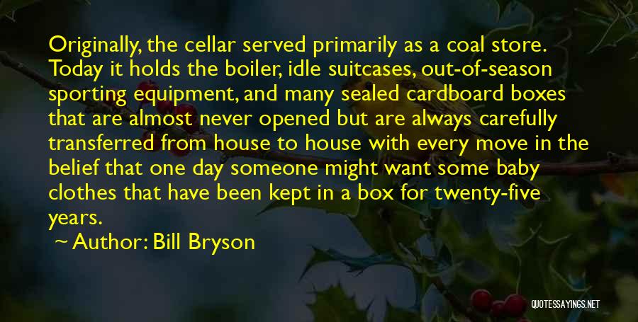 Bill Bryson Quotes: Originally, The Cellar Served Primarily As A Coal Store. Today It Holds The Boiler, Idle Suitcases, Out-of-season Sporting Equipment, And