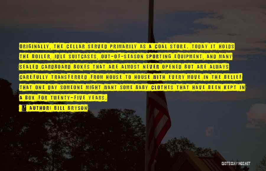 Bill Bryson Quotes: Originally, The Cellar Served Primarily As A Coal Store. Today It Holds The Boiler, Idle Suitcases, Out-of-season Sporting Equipment, And