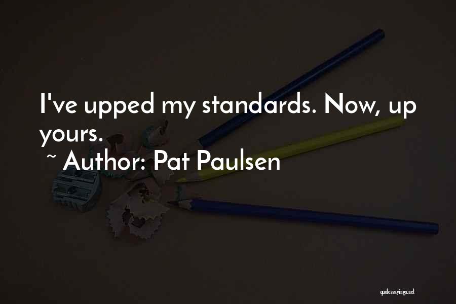 Pat Paulsen Quotes: I've Upped My Standards. Now, Up Yours.