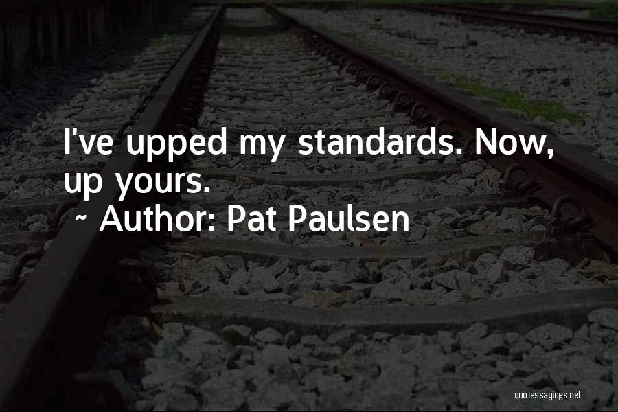 Pat Paulsen Quotes: I've Upped My Standards. Now, Up Yours.