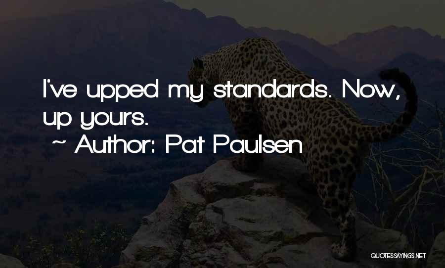 Pat Paulsen Quotes: I've Upped My Standards. Now, Up Yours.